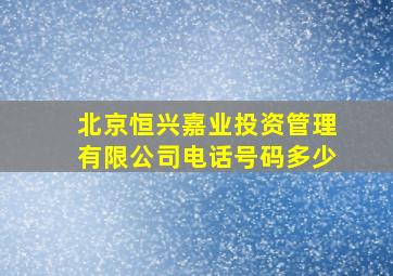 北京恒兴嘉业投资管理有限公司电话号码多少