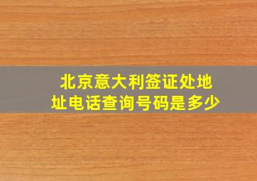 北京意大利签证处地址电话查询号码是多少