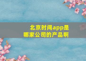 北京时间app是哪家公司的产品啊