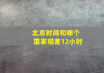 北京时间和哪个国家相差12小时