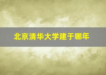 北京清华大学建于哪年