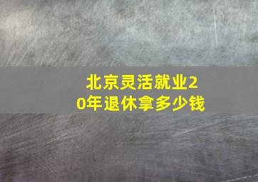 北京灵活就业20年退休拿多少钱