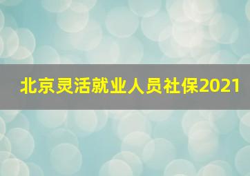 北京灵活就业人员社保2021