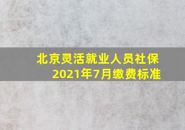 北京灵活就业人员社保2021年7月缴费标准