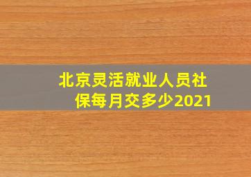 北京灵活就业人员社保每月交多少2021