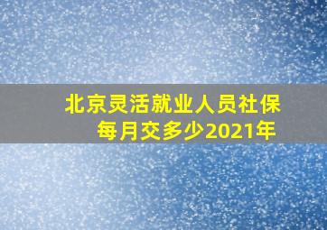 北京灵活就业人员社保每月交多少2021年