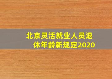 北京灵活就业人员退休年龄新规定2020