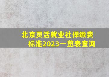 北京灵活就业社保缴费标准2023一览表查询