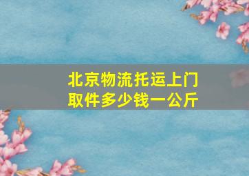 北京物流托运上门取件多少钱一公斤