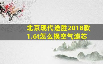 北京现代途胜2018款1.6t怎么换空气滤芯