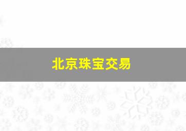 北京珠宝交易