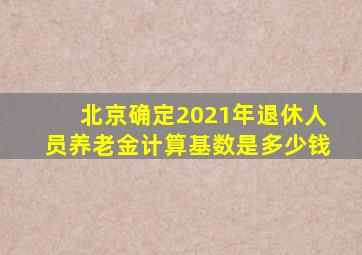 北京确定2021年退休人员养老金计算基数是多少钱