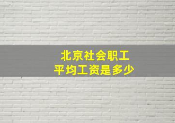 北京社会职工平均工资是多少