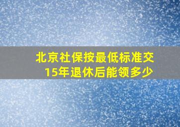 北京社保按最低标准交15年退休后能领多少