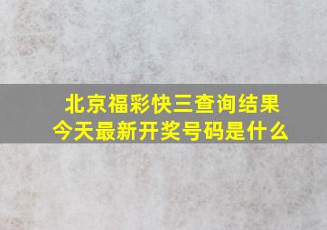 北京福彩快三查询结果今天最新开奖号码是什么