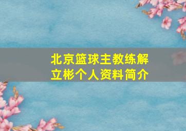 北京篮球主教练解立彬个人资料简介