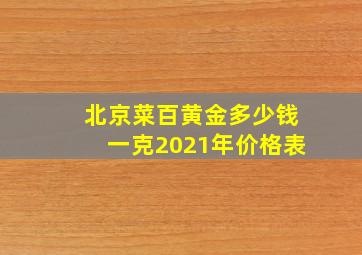 北京菜百黄金多少钱一克2021年价格表