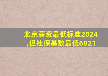 北京薪资最低标准2024,但社保基数最低6821