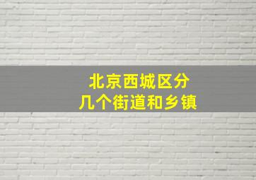 北京西城区分几个街道和乡镇