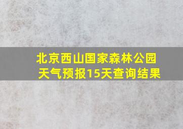 北京西山国家森林公园天气预报15天查询结果