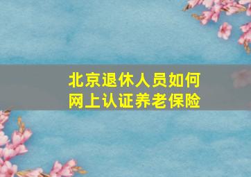 北京退休人员如何网上认证养老保险