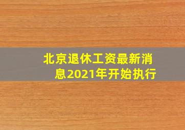 北京退休工资最新消息2021年开始执行