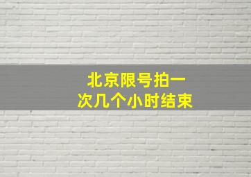 北京限号拍一次几个小时结束