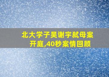 北大学子吴谢宇弑母案开庭,40秒案情回顾