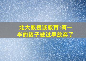 北大教授谈教育:有一半的孩子被过早放弃了