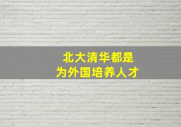 北大清华都是为外国培养人才