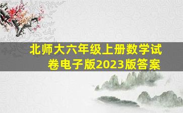 北师大六年级上册数学试卷电子版2023版答案