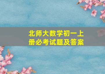 北师大数学初一上册必考试题及答案