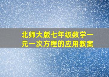 北师大版七年级数学一元一次方程的应用教案