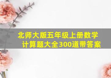 北师大版五年级上册数学计算题大全300道带答案