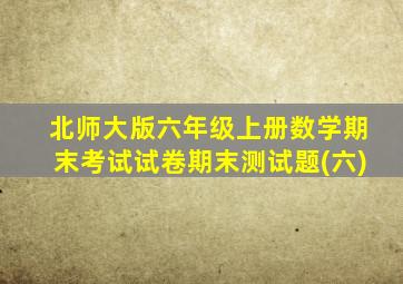 北师大版六年级上册数学期末考试试卷期末测试题(六)