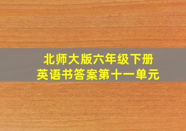 北师大版六年级下册英语书答案第十一单元