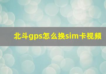 北斗gps怎么换sim卡视频