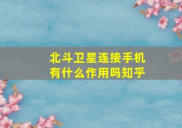 北斗卫星连接手机有什么作用吗知乎