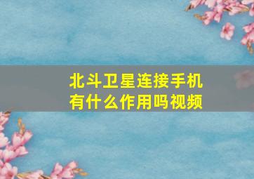 北斗卫星连接手机有什么作用吗视频