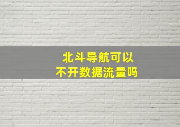 北斗导航可以不开数据流量吗