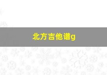 北方吉他谱g