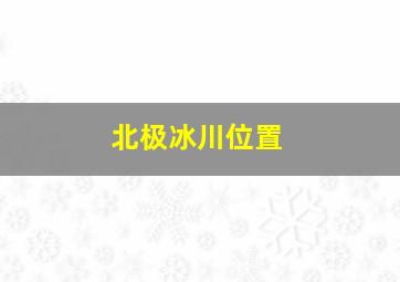 北极冰川位置