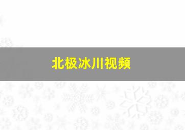 北极冰川视频