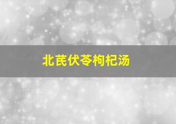 北芪伏苓枸杞汤