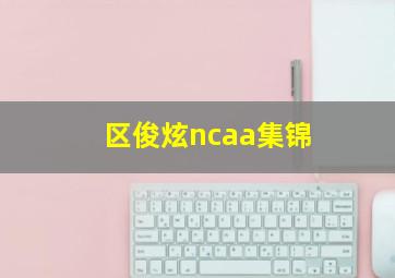 区俊炫ncaa集锦