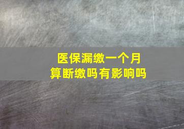 医保漏缴一个月算断缴吗有影响吗