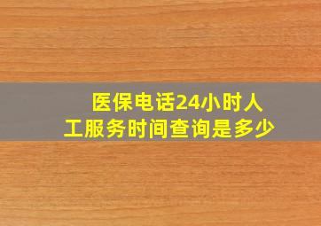 医保电话24小时人工服务时间查询是多少