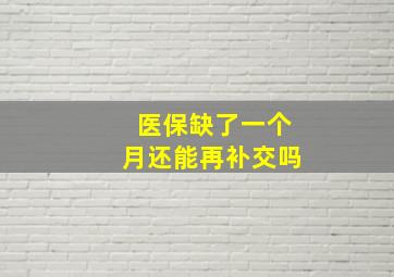 医保缺了一个月还能再补交吗