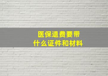 医保退费要带什么证件和材料