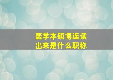 医学本硕博连读出来是什么职称